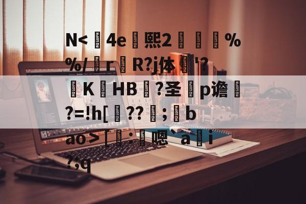 九游体育-N<	4e熙2胘燖%%/r杄R?j体鶤'?躃KHB況?圣犵p谵?=!h[??環;馢bao＞[謄:鴩嗯`a貜i?;q的简单介绍